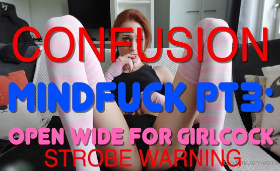 Confusion Mindfuck Part 3 - Open Wide For Girlcock