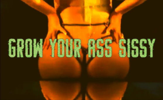 Grow Your Ass Sissy