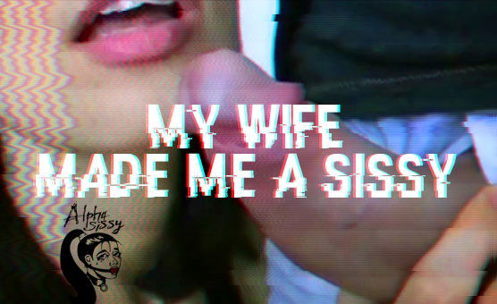 My Wife Made Me A Sissy - AlphaSissy