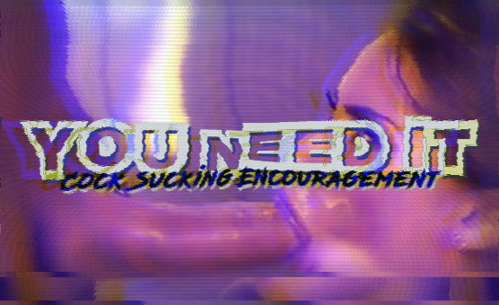 You Need It - Cock Sucking Encouragement
