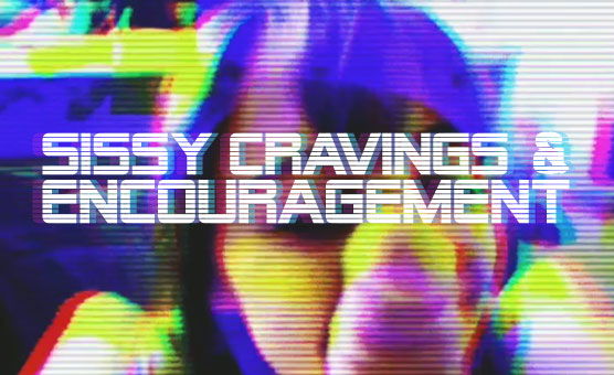 Sissy Cravings And Encouragement