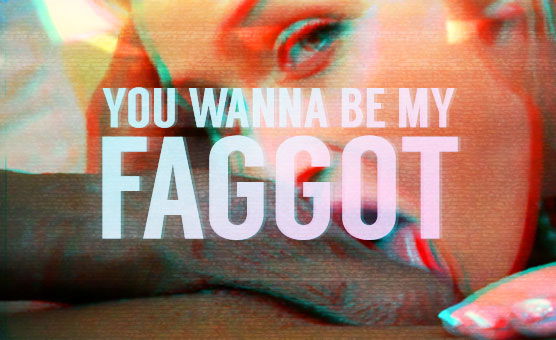  You Wanna Be My Faggot