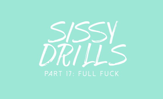Sissy Drills - Part 17 - Full Fuck