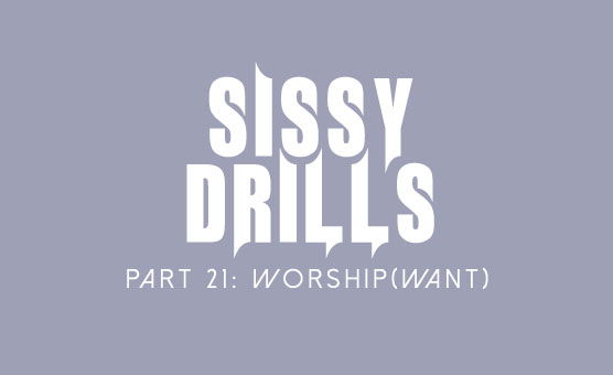 Sissy Drills - Part 21 - Worship Want