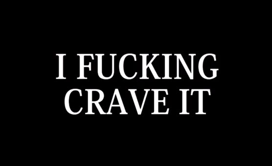 I Fucking Crave It