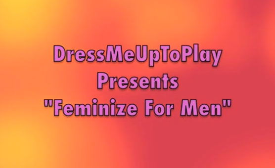 Feminize For Men - Dress Me Up To Play
