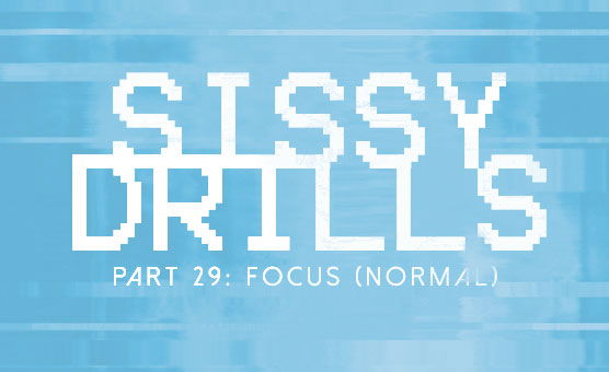 Sissy Drills - Part 29 - Focus Normal