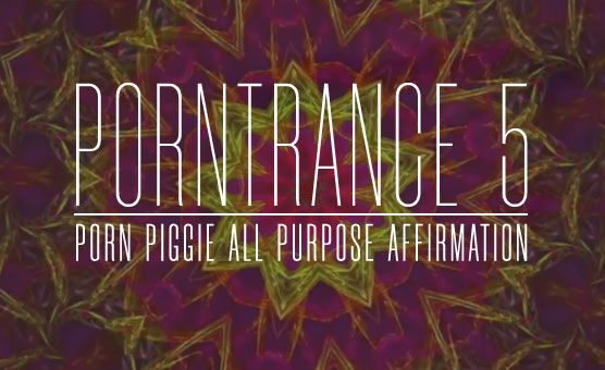 Porntance 5 - Porn Piggie All Purpose Affirmation