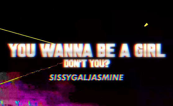 You Wanna Be A Girl Don't You?