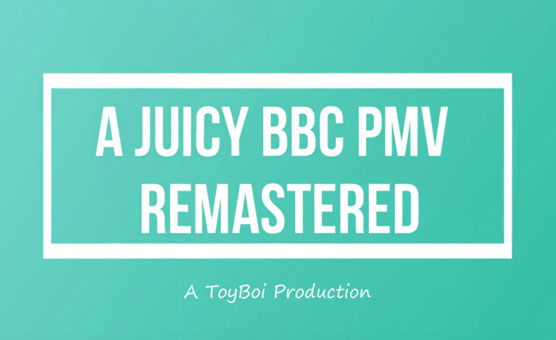 A Juicy BBC PMV - Remastered