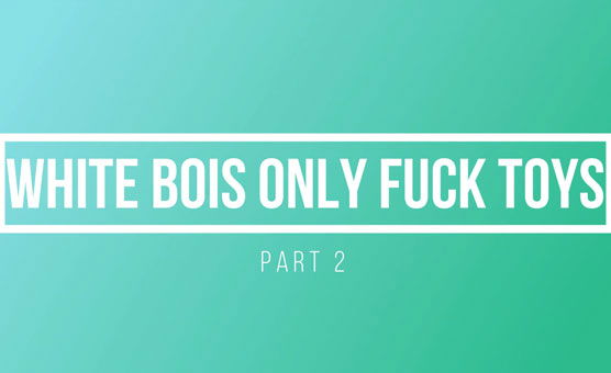 White Bois Only Fuck Toys Part 2