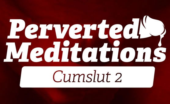 Perverted Meditations - Cum Slut 2