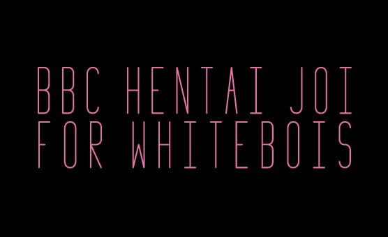 BBC Hentai Joi For Whitebois