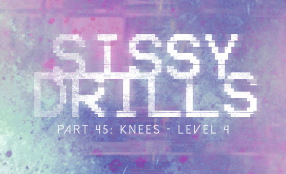 Sissy Drills - Part 45 - Knees Level 4