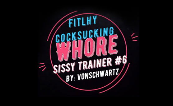 Filthy Cocksucking Whore Sissy Trainer 6 - VonSchwartz