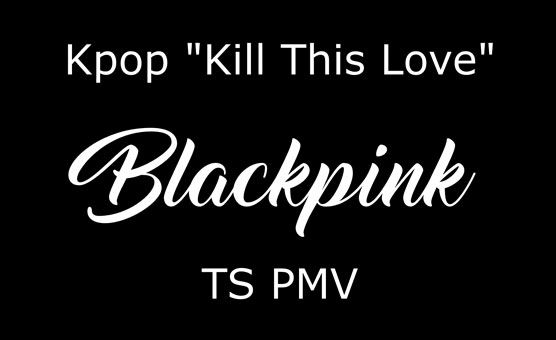 Kill This Love - TS PMV By Dafilou