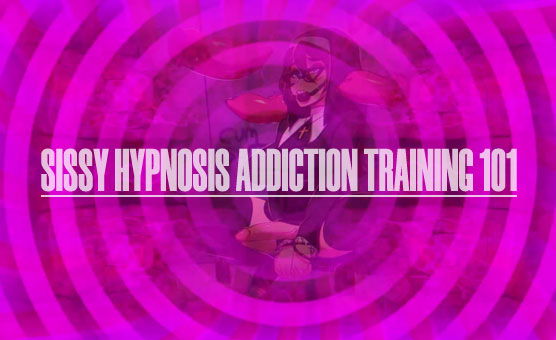 Sissy Hypnosis Addiction Training - 101