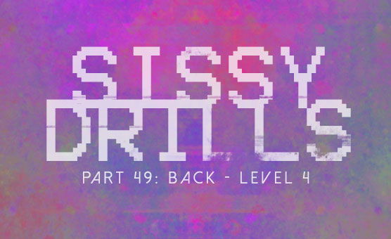 Sissy Drills - Part 49 - Back Level 4