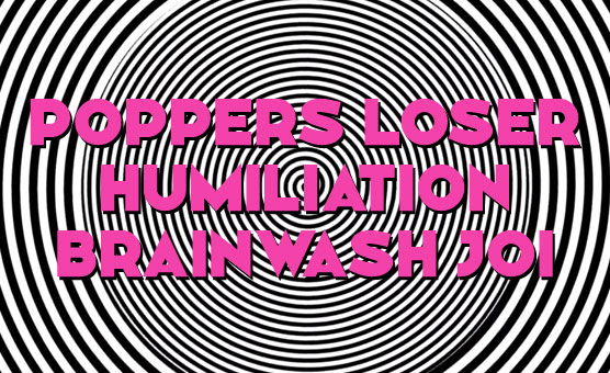 Poppers Loser Humiliation Brainwash JOI