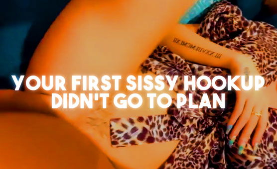 Your First Sissy Hookup Didn't Go To Plan