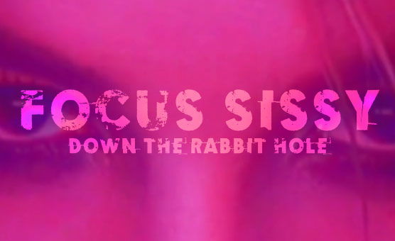 Focus Sissy - Down the Rabbit Hole