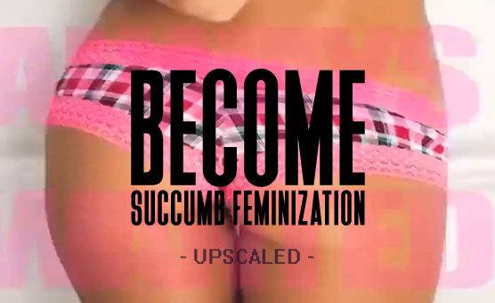 Become - Succumb Feminization - Upscaled