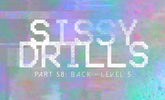 Sissy Drills - Part 58 - Back Level 5