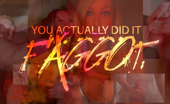 You Actually Did It Faggot