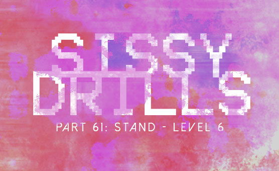 Sissy Drills - Part 61 - Stand Level 6