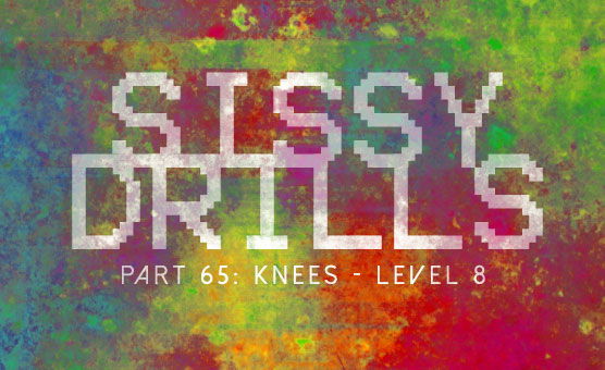 Sissy Drills - Part 65 - Knees level 8