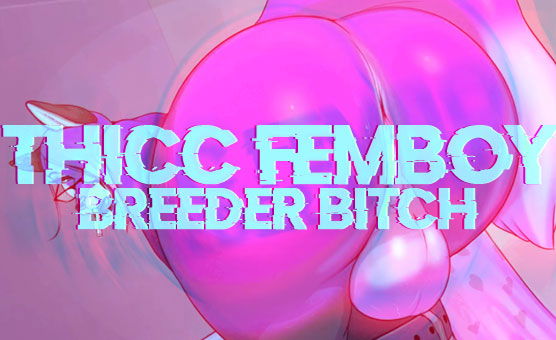Thicc Femboy Breeder Bitch
