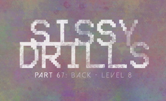 Sissy Drills - Part 67 - Back Level 8