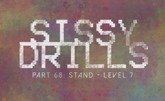 Sissy Drills - Part 68 - Stand Level 7