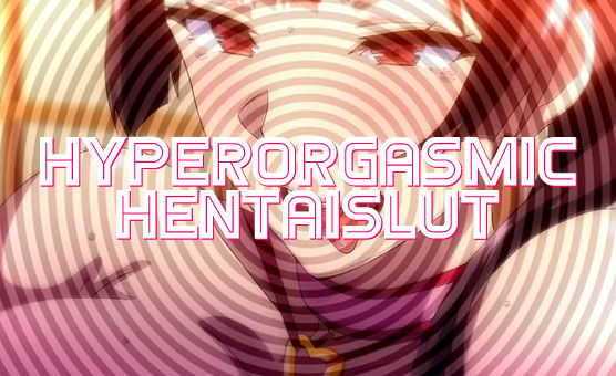 Hyperorgasmic Hentaislut