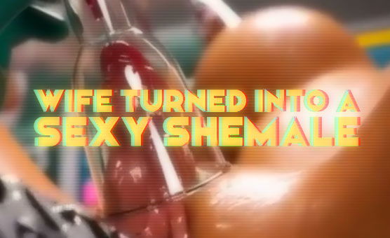 Wife Turned Into A Sexy Shemale