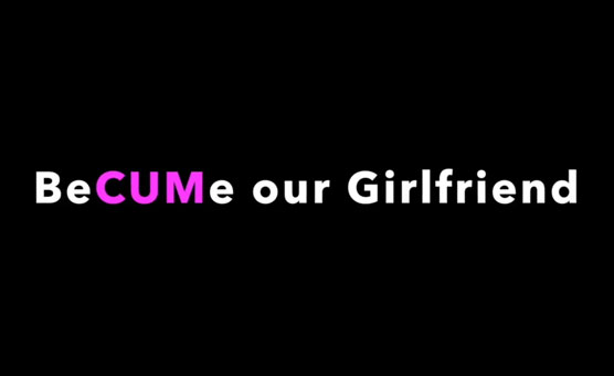 BeCUMe Our Girlfriend