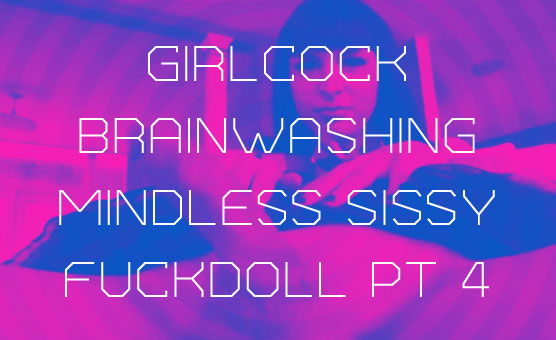 Girlcock Brainwashing Mindless Sissy Fuckdoll Pt 4