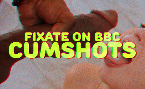 Fixate On BBC Cumshots