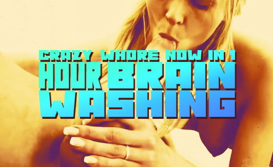Crazy Whore Now In 1 Hour Brainwashing