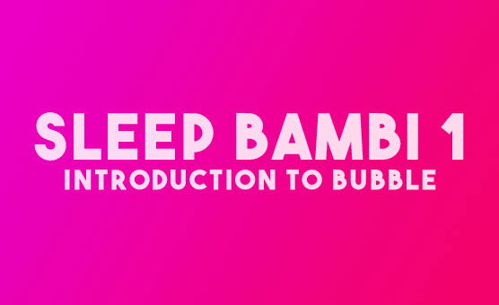 Sleep Bambi 1 - Introduction To Bubble