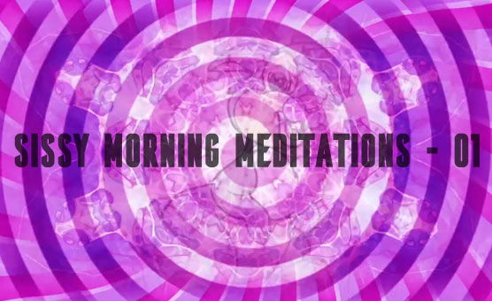 Sissy Morning Meditations - 01