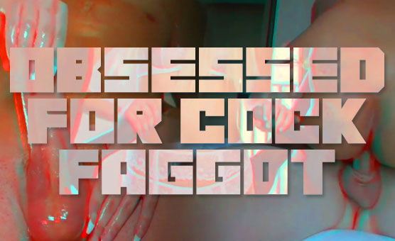 Obsessed For Cock Faggot