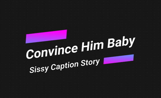 Sissy Caption Story - Convince Him Baby