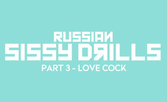 Russian Sissy Drills - Part 3 - Love Cock