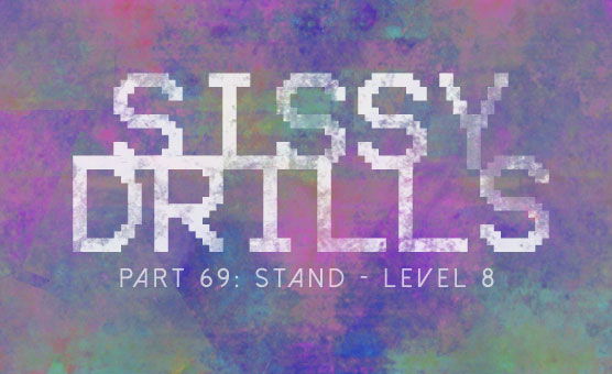 Sissy Drills - Part 69 - Stand Level 8