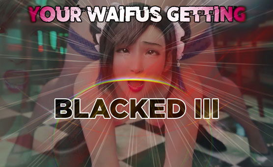Your Waifus Getting Blacked III - HMV
