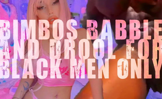 Bimbos Babble And Drool For Black Men Only