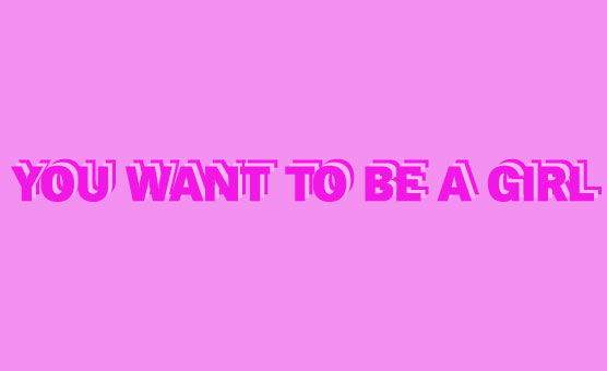 You Want To Be A Girl