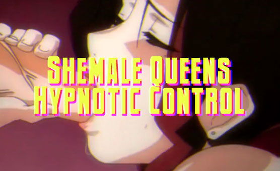 Shemale Queens Hypnotic Control