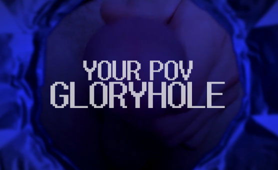 Your POV Gloryhole